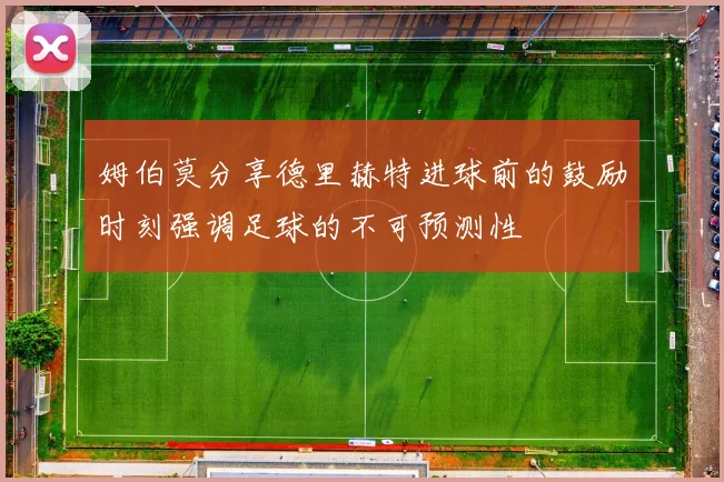 姆伯莫分享德里赫特进球前的鼓励时刻强调足球的不可预测性