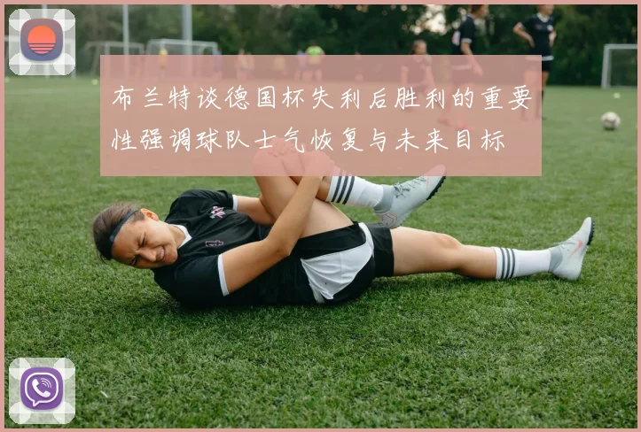布兰特谈德国杯失利后胜利的重要性强调球队士气恢复与未来目标