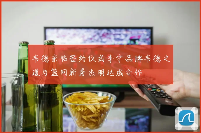 韦德亲临签约仪式李宁品牌韦德之道与篮网新秀杰明达成合作