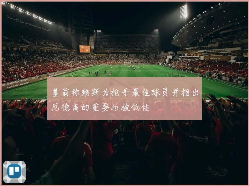 基翁称赖斯为枪手最佳球员并指出厄德高的重要性被低估