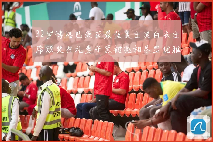 32岁博格巴荣获最佳复出奖白衣出席颁奖典礼妻子黑裙亮相尽显优雅长腿