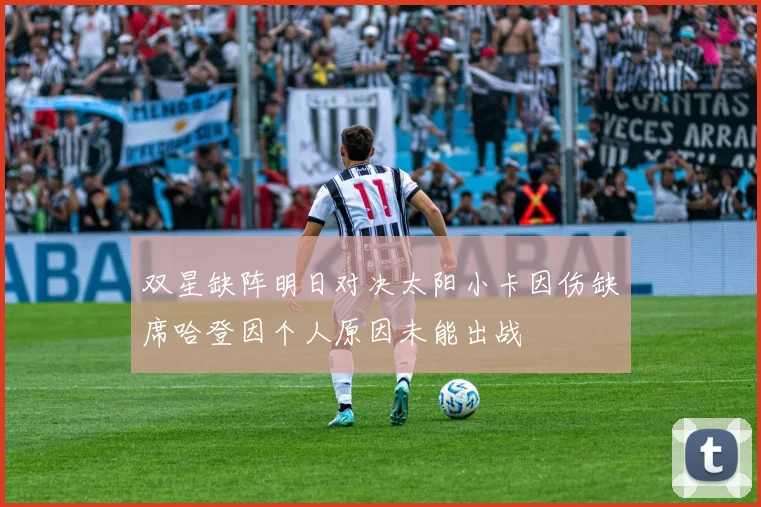 双星缺阵明日对决太阳小卡因伤缺席哈登因个人原因未能出战