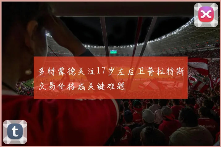 多特蒙德关注17岁左后卫普拉特斯交易价格成关键难题