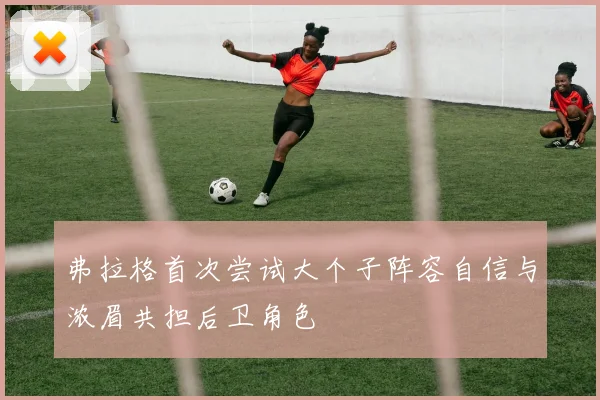 弗拉格首次尝试大个子阵容自信与浓眉共担后卫角色