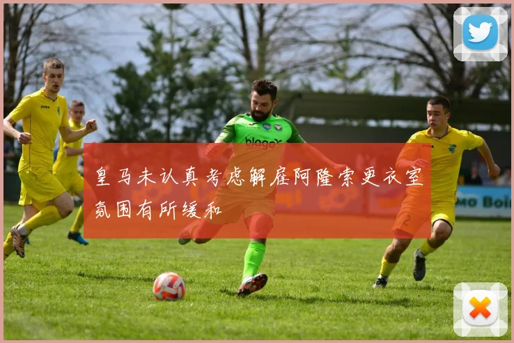 皇马未认真考虑解雇阿隆索更衣室氛围有所缓和