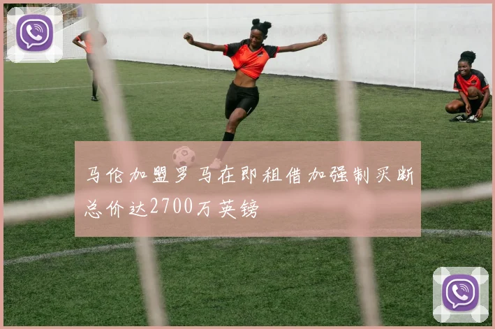 马伦加盟罗马在即租借加强制买断总价达2700万英镑