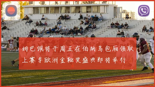 姆巴佩将于周五在伯纳乌包厢领取上赛季欧洲金靴奖盛典即将举行