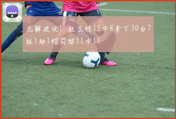 无解进攻！杜兰特15中8拿下30分7板1助1帽罚球11中11
