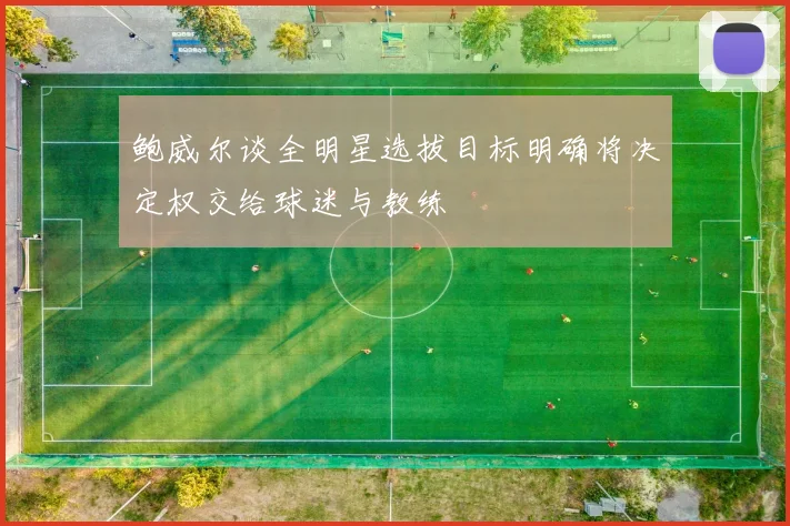 鲍威尔谈全明星选拔目标明确将决定权交给球迷与教练
