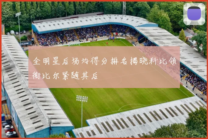 全明星后场均得分排名揭晓科比领衔比尔紧随其后