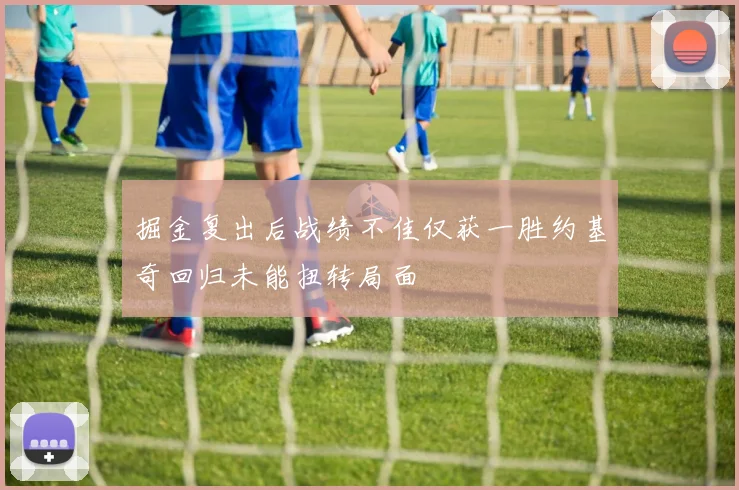 掘金复出后战绩不佳仅获一胜约基奇回归未能扭转局面