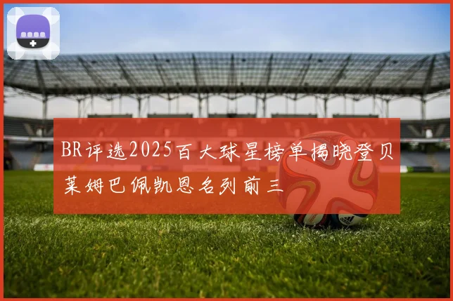BR评选2025百大球星榜单揭晓登贝莱姆巴佩凯恩名列前三