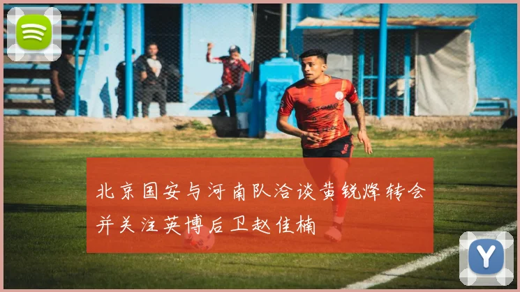 北京国安与河南队洽谈黄锐烽转会并关注英博后卫赵佳楠