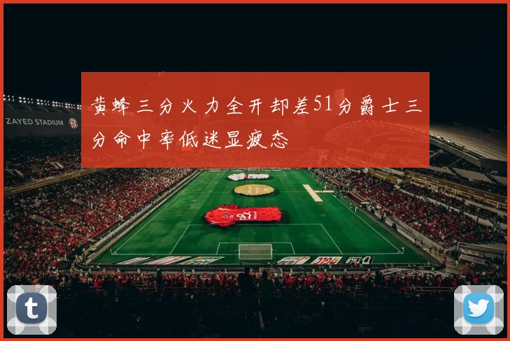 黄蜂三分火力全开却差51分爵士三分命中率低迷显疲态