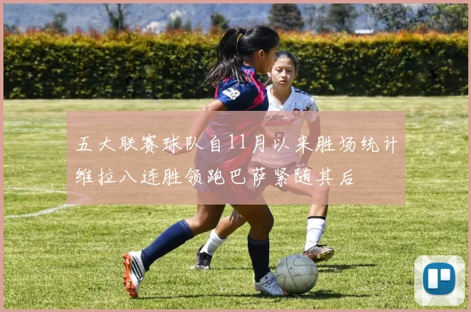 五大联赛球队自11月以来胜场统计维拉八连胜领跑巴萨紧随其后
