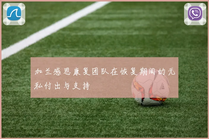 加兰感恩康复团队在恢复期间的无私付出与支持