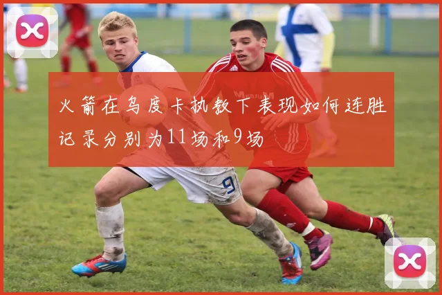 火箭在乌度卡执教下表现如何连胜记录分别为11场和9场