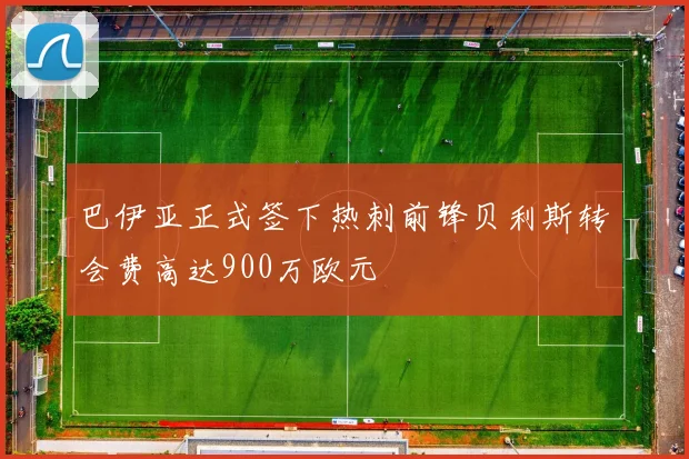 巴伊亚正式签下热刺前锋贝利斯转会费高达900万欧元