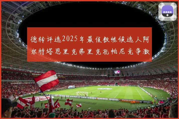 德转评选2025年最佳教练候选人阿尔特塔恩里克弗里克孔帕尼竞争激烈
