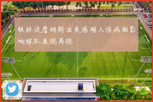 铁林谈詹姆斯沮丧感湖人伤病潮影响球队表现再现