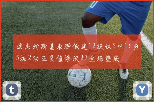 波杰姆斯基表现低迷12投仅5中16分5板2助正负值惨淡27全场垫底