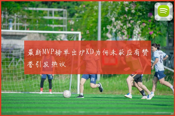 最新MVP榜单出炉KD为何未获应有赞誉引发热议